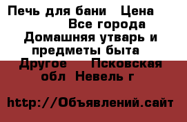 Печь для бани › Цена ­ 15 000 - Все города Домашняя утварь и предметы быта » Другое   . Псковская обл.,Невель г.